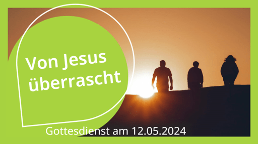 „Von Jesus überrascht“ – Gottesdienst am 12.5.2024